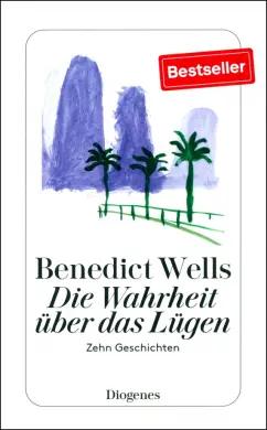 Benedict Wells: Die Wahrheit über das Lügen. Zehn Geschichten