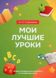 Алла Сорокина: Мои лучшие уроки. Сборник методических разработок по английскому языку