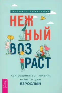 Ольмира Беланкова: Нежный возраст. Как радоваться жизни, если ты уже взрослый