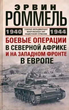 Эрвин Роммель: Боевые операции в Северной Африке и на Западном фронте в Европе. 1940-1944