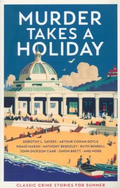 Doyle, Сэйерс, Marsh: Murder Takes a Holiday. Classic Crime Stories for Summer