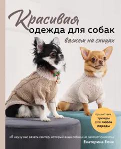 Екатерина Епик: Красивая одежда для собак. Пушистые тренды для любой породы. Вяжем на спицах