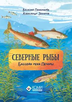 Пономарев, Захаров: Северные рыбы. Бассейн реки Печоры