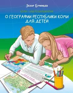 Захар Бучинцев: Коми – наш родимый край. О географии Республики Коми для детей