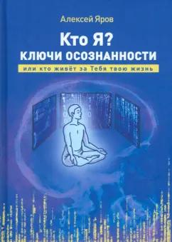 Алексей Яров: Кто я? Ключи осознанности, или кто живёт за Тебя твою жизнь