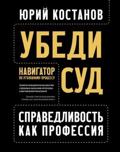 Юрий Костанов: Убеди суд! Навигатор по уголовному процессу