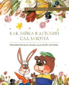 Сергей Еремеев: Как зайка в детский сад захотел. Терапевтическая сказка в стихах