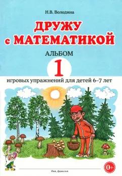 Наталия Володина: Дружу с математикой. Альбом 1. Игровые упражнения для детей 6–7 лет