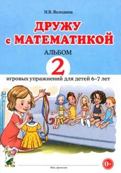 Наталия Володина: Дружу с математикой. Альбом 2. Игровые упражнения для детей 6–7 лет