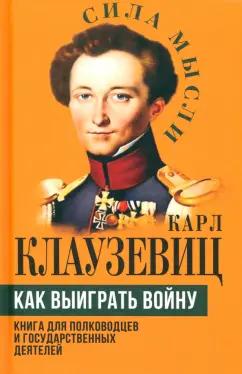 Карл Клаузевиц: Как выиграть войну. Книга для полководцев и государственных деятелей