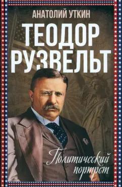 Анатолий Уткин: Теодор Рузвельт. Политический портрет