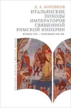 Дмитрий Боровков: Итальянские походы императоров Священной римской империи. Конец VII - середина XII вв.