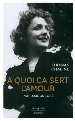 Thomas Chaline: A quoi ca sert l'amour. Piaf amoureuse