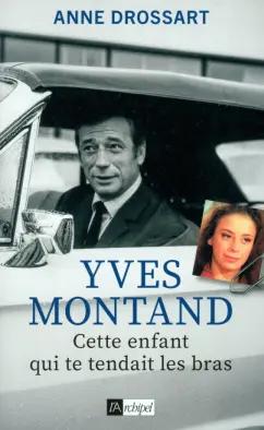 Anne Drossart: Yves Montand. Cette enfant qui te tendait les bras