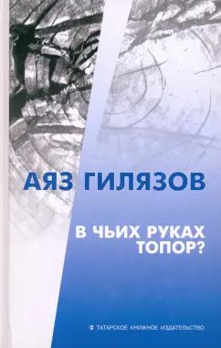 Аяз Гилязов: В чьих руках топор?