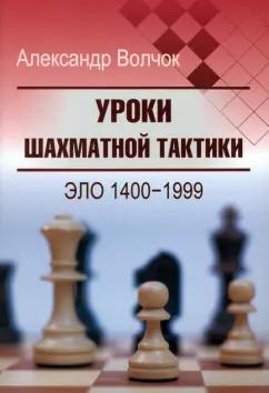 Александр Волчок: Уроки шахматной тактики. Эло 1400-1999