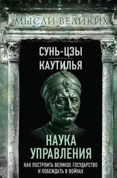 Сунь-Цзы, Каутилья: Наука управления. Как построить великое государство и побеждать в войнах