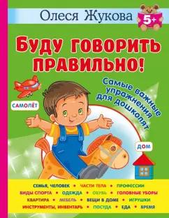 Олеся Жукова: Буду говорить правильно! Самые важные упражнения для дошколят