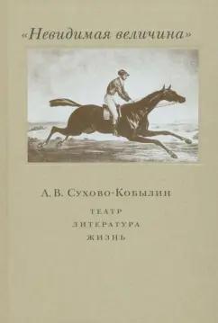 Невидимая величина. А. В. Сухово-Кобылин. Театр, литература, жизнь