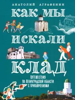 Анатолий Аграфенин: Как мы искали клад. Путешествия по Ленинградской области с приключениями