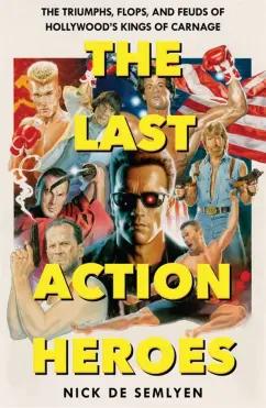 Semlyen de: The Last Action Heroes. The Triumphs, Flops, and Feuds of Hollywood's Kings of Carnage