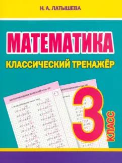 Н. Латышева: Математика. 3 класс. Классический тренажёр