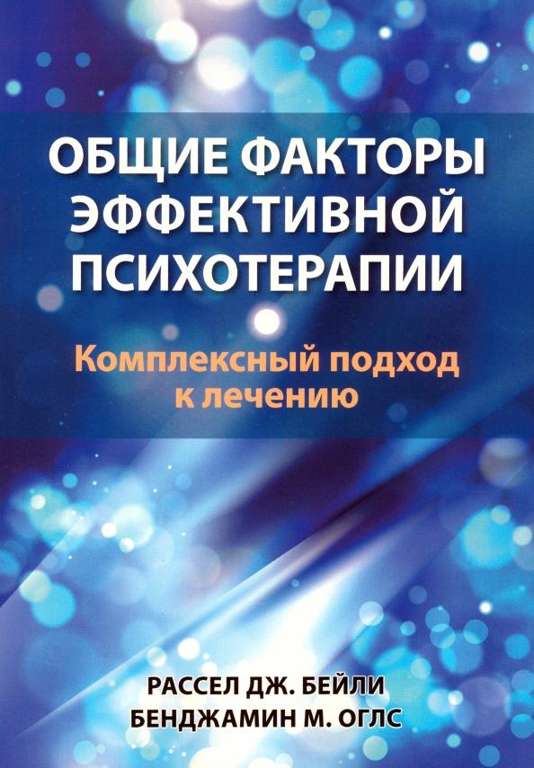 Бейли, Оглс: Общие факторы эффективной психотерапии. Комплексный подход к лечению