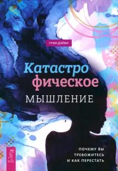 Грэм Дэйви: Катастрофическое мышление. Почему вы тревожитесь и как перестать