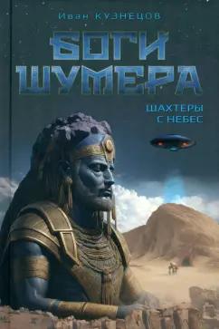 Иван Кузнецов: Боги Шумера. Шахтеры с небес