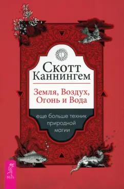 Скотт Каннингем: Земля, Воздух, Огонь и Вода. Еще больше техник природной магии