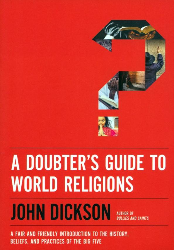 John Dickson: A Doubter's Guide to World Religions. A Fair and Friendly Introduction to the History, Beliefs