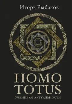 Игорь Рыбаков: Homo Totus. Учение об актуальности