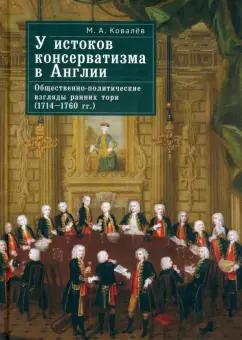 Максим Ковалев: У истоков консерватизма в Англии. Общественно-политические взгляды ранних тори. 1714–1760 гг