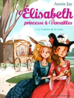 Albin Michel | Annie Jay: Elisabeth, princesse a Versailles. Tome 2. Le Cadeau de la reine