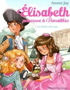 Albin Michel | Annie Jay: Elisabeth, princesse à Versailles. Tome 3. La Dame à la rose