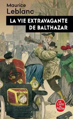 Maurice Leblanc: La Vie extravagante de Balthazar