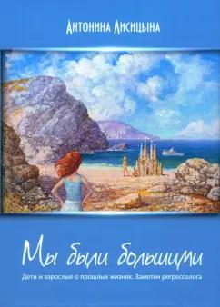 Антонина Лисицына: Мы были большими. Дети и взрослые о прошлых жизнях. Зематки регрессолога