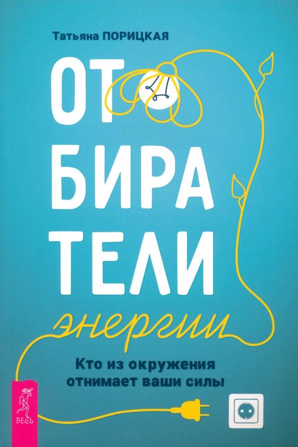 Татьяна Порицкая: Отбиратели энергии. Кто из окружения отнимает ваши силы