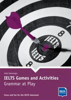 Aida Sahutoglu: IELTS Games and Activities. Grammar at Play. Focus and fun for the IELTS classroom