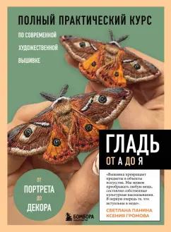 Панина, Громова: Гладь от А до Я. Полный практический курс по современной художественной вышивк