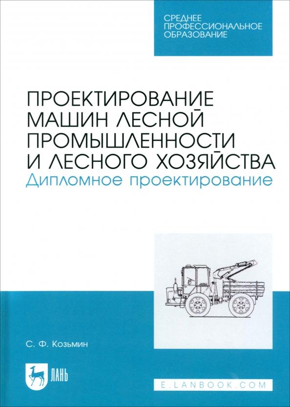 А. Козьмин: Проектирование машин лесной промышленности и лесного хозяйства. Дипломное проектирование