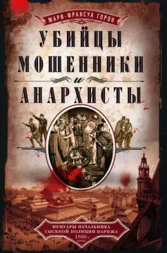 Мари-Франсуа Горон: Убийцы, мошенники и анархисты. Мемуары начальника сыскной полиции Парижа 1880-х годов