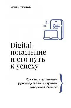 Игорь Трунов: Digital-поколение и его путь к успеху. Как стать успешным руководителем и строить цифровой бизнес