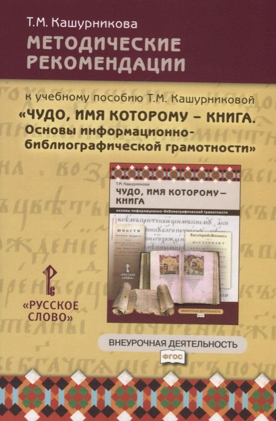 Русское слово | Методические рекомендации к учебному пособию Т.М. Кашурниковой "Чудо, имя которому - книга. Основы информационно-библиографической грамотности"