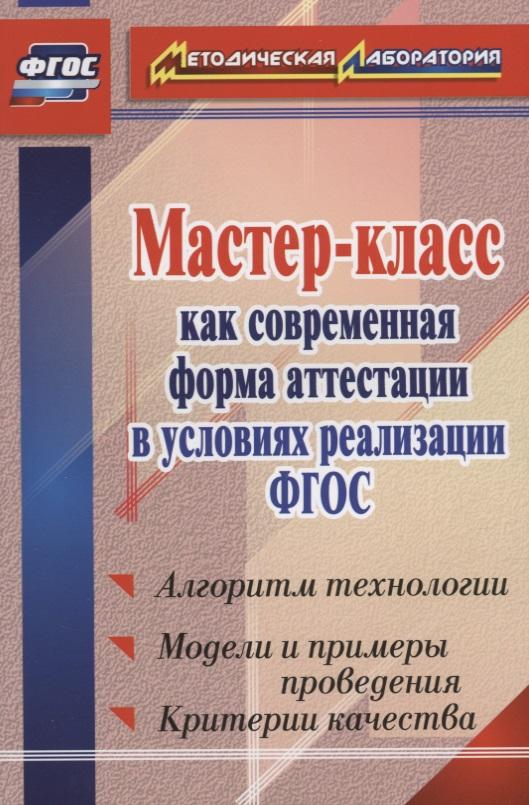 Учитель | Мастер-класс как современная форма аттестации в условиях реализации ФГОС. Алгоритм технологии, модели и примеры поведения, критерии качества