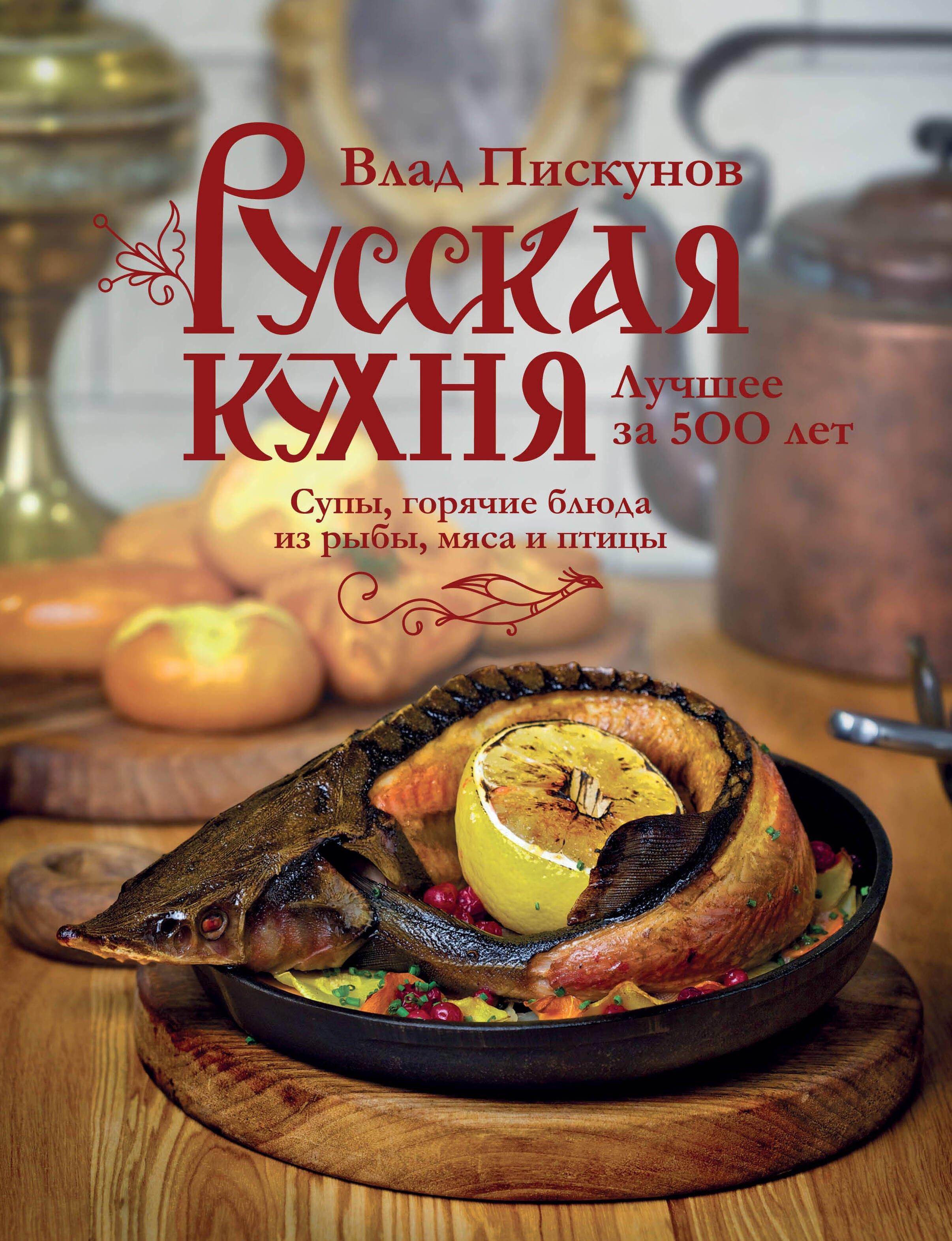 Русская кухня. Лучшее за 500 лет. Книга вторая. Супы, горячие блюда из рыбы, мяса и птицы