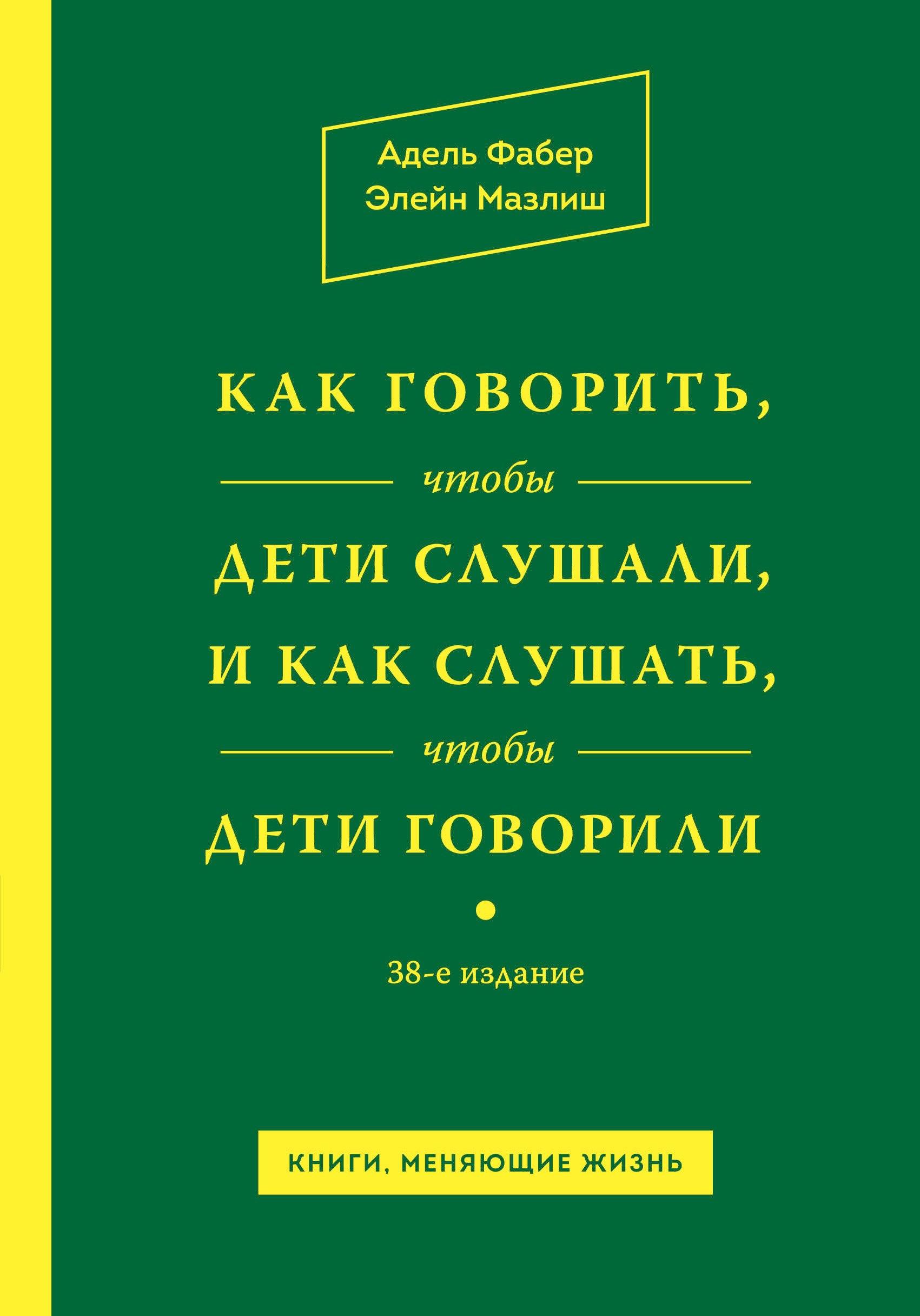 Как говорить,чтобы дети слушали, и как слушать, чтобы дети говорили / 38-е изд.