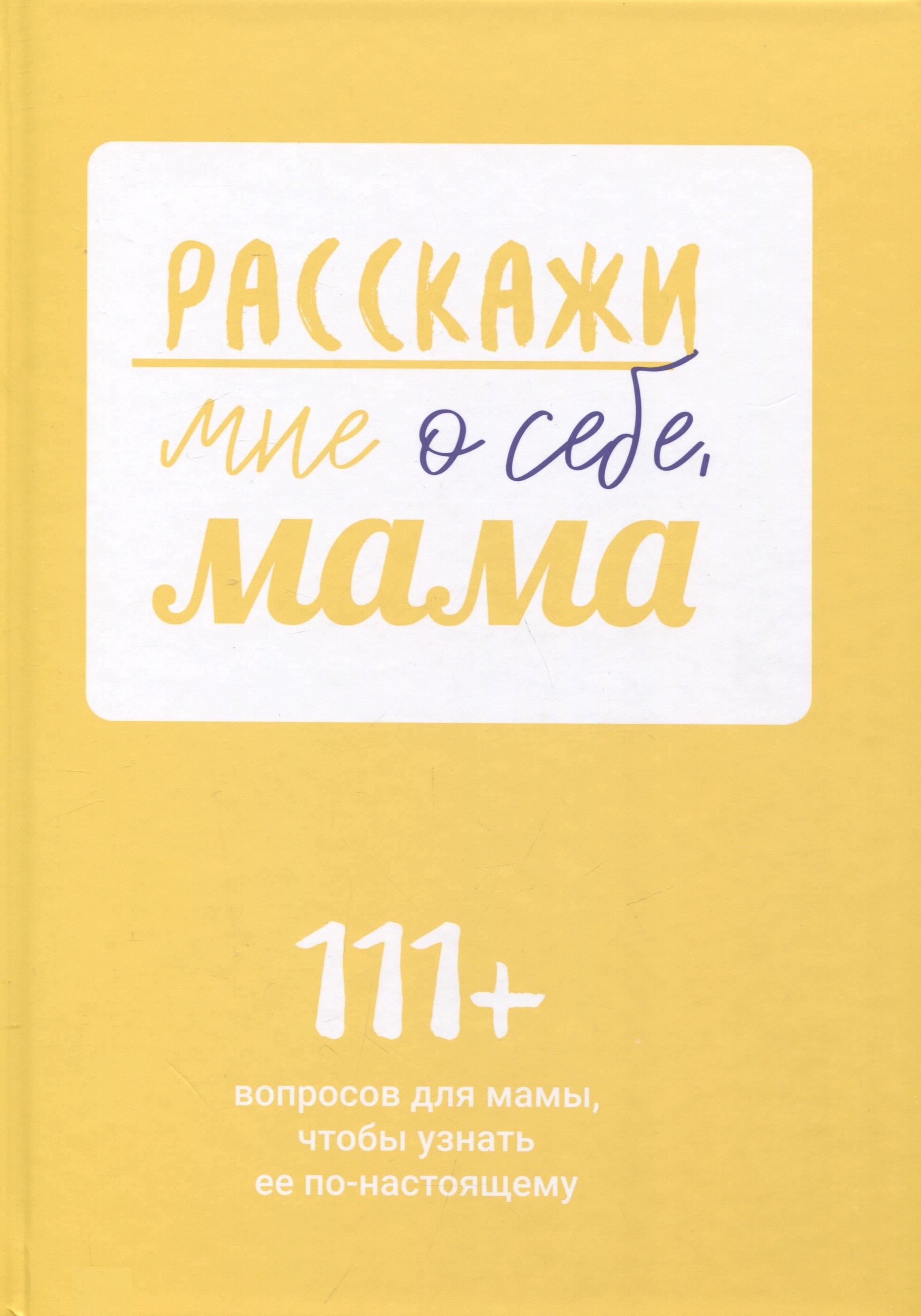 Расскажи мне о себе, мама. 111+ вопросов для мамы, чтобы узнать ее по-настоящему (родословное дерево в комплекте)
