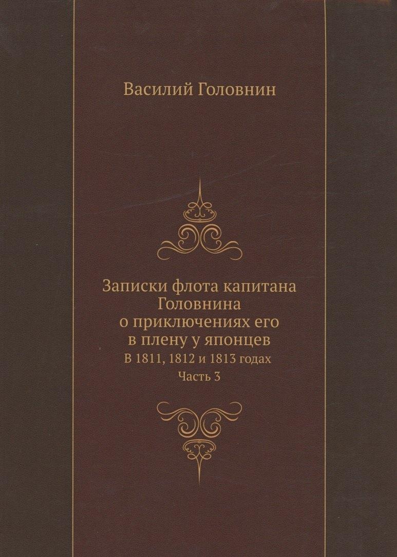 Книга по Требованию | Записки флота капитана Головнина о приключениях его в плену у японцев в 1811, 1812 и 1813 годах. Часть 3