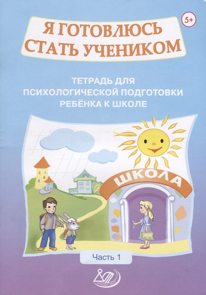 Интеллект-Центр | Я готовлюсь стать учеником. Тетрадь для психологической подготовки ребенка к школе. Часть 1